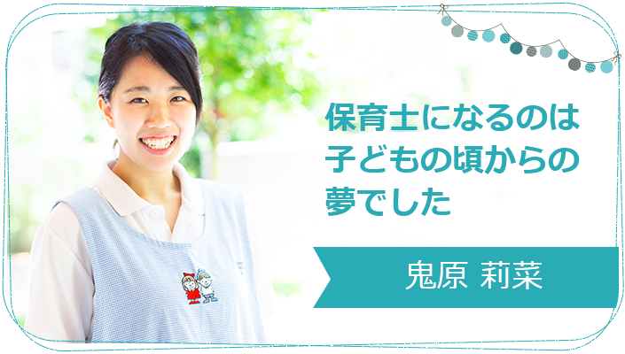 保育士になるのは子どもの頃からの夢でした 鬼原 莉菜