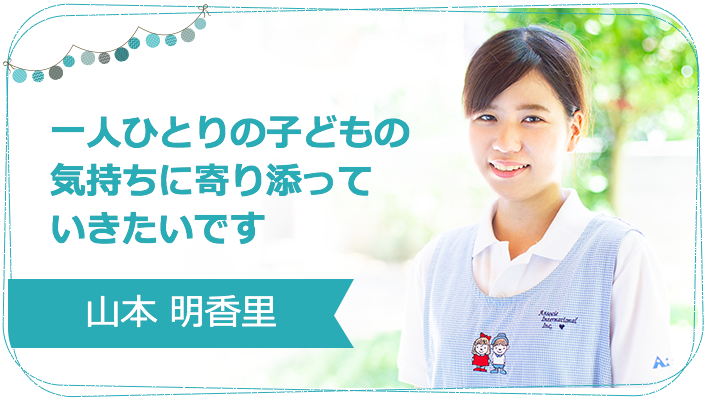 一人ひとりの子どもの気持ちに寄り添っていきたいです 山本 明香里