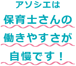アソシエは保育士さんの働きやすさが自慢です！