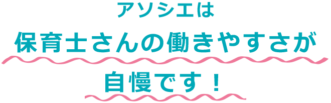 アソシエは保育士さんの働きやすさが自慢です！